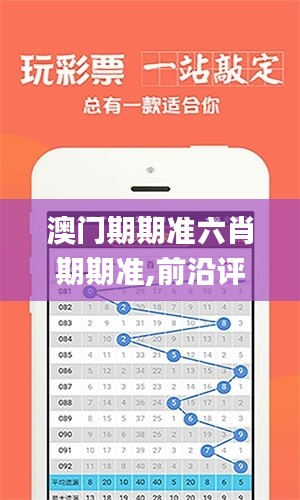 澳门期期准六肖期期准,前沿评估说明_zShop52.502-4