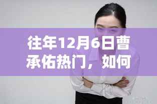 掌握往年12月6日曹承佑热门资讯，一步步指南助你轻松掌握资讯动态！