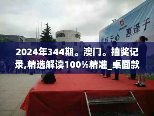 2024年344期。澳门。抽奖记录,精选解读100%精准_桌面款2.359
