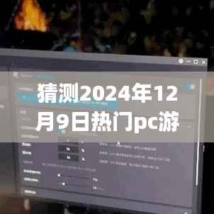 揭秘未来游戏趋势，解析热门PC游戏预测与我的观点，展望2024年12月9日热门游戏动态