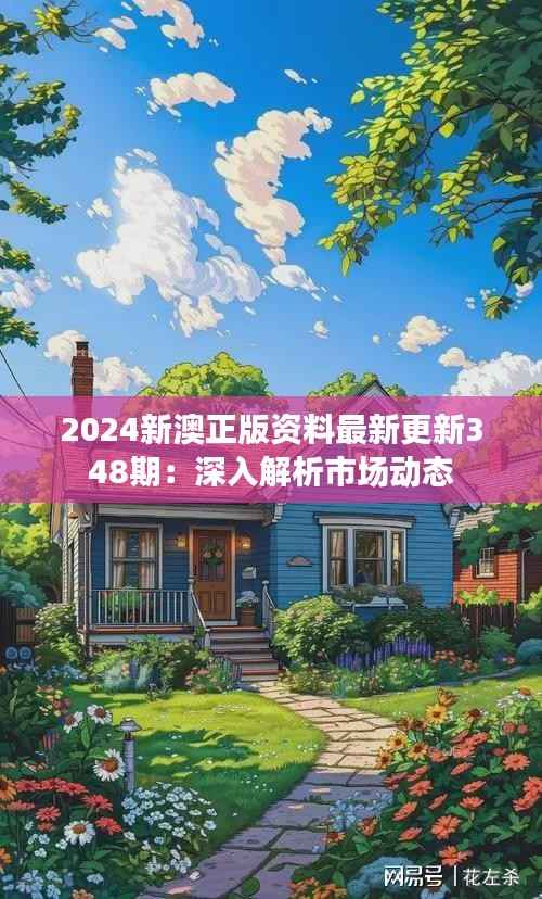2024新澳正版资料最新更新348期:深入解析市场动态