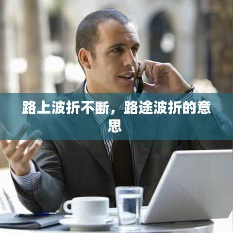 路上波折不断，路途波折的意思 