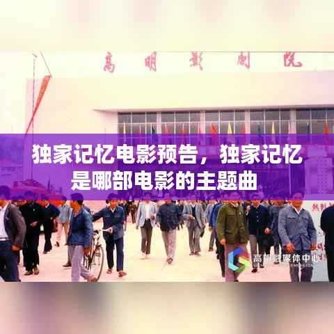 独家记忆电影预告,独家记忆是哪部电影的主题曲