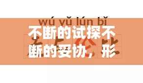 不断的试探不断的妥协,形容不断试探的成语