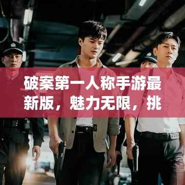 破案第一人称手游最新版，魅力无限，挑战重重