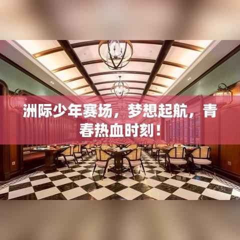 洲际少年赛场，梦想起航，青春热血时刻！